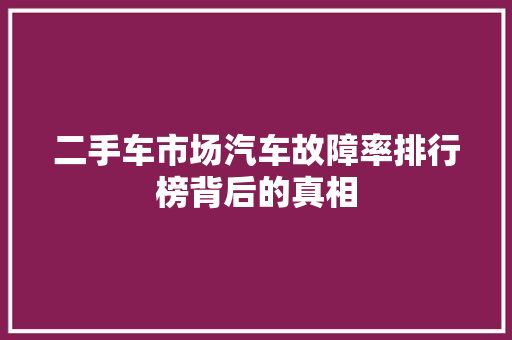 二手车市场汽车故障率排行榜背后的真相