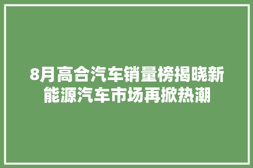 8月高合汽车销量榜揭晓新能源汽车市场再掀热潮