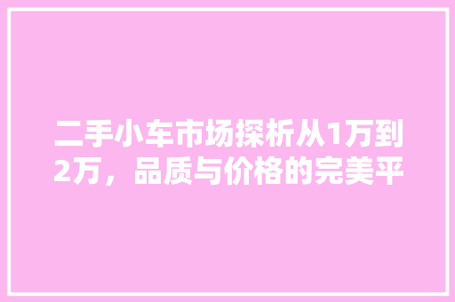 二手小车市场探析从1万到2万，品质与价格的完美平衡