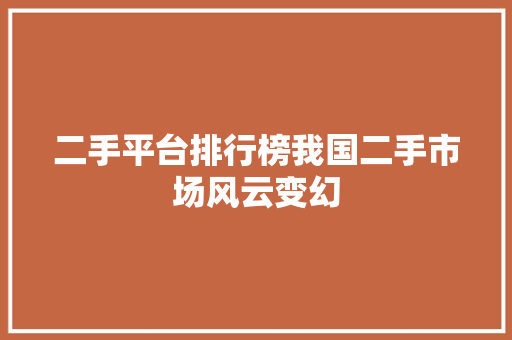 二手平台排行榜我国二手市场风云变幻