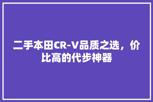 二手本田CR-V品质之选，价比高的代步神器