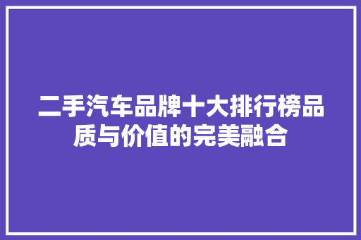 二手汽车品牌十大排行榜品质与价值的完美融合