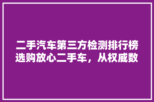 二手汽车第三方检测排行榜选购放心二手车，从权威数据开始
