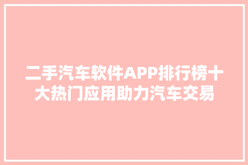 二手汽车软件APP排行榜十大热门应用助力汽车交易