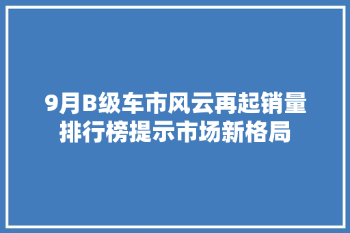 9月B级车市风云再起销量排行榜提示市场新格局
