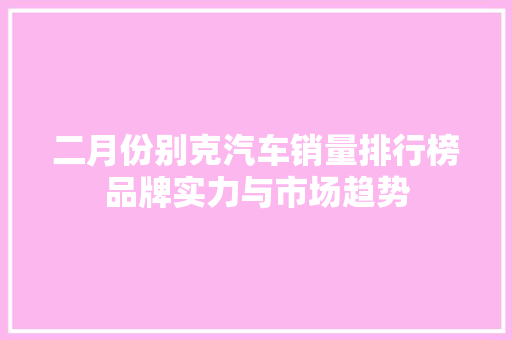 二月份别克汽车销量排行榜品牌实力与市场趋势