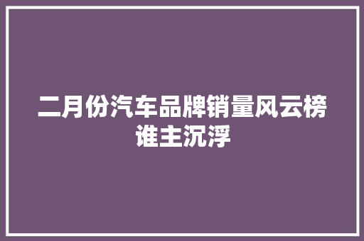 二月份汽车品牌销量风云榜谁主沉浮