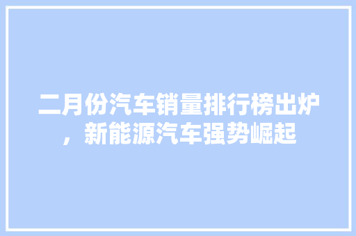 二月份汽车销量排行榜出炉，新能源汽车强势崛起