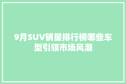 9月SUV销量排行榜哪些车型引领市场风潮