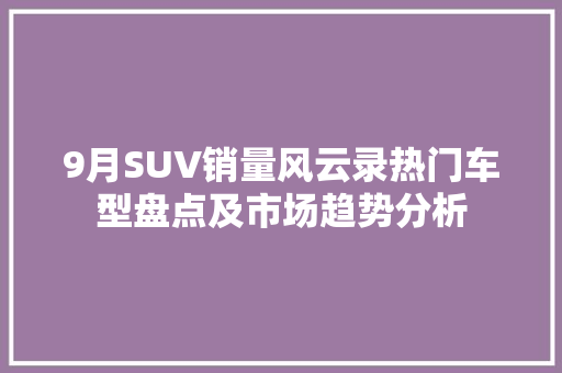9月SUV销量风云录热门车型盘点及市场趋势分析