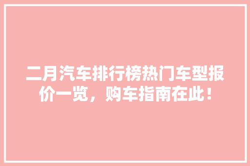 二月汽车排行榜热门车型报价一览，购车指南在此！