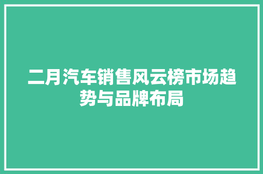 二月汽车销售风云榜市场趋势与品牌布局