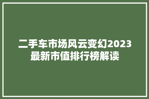 二手车市场风云变幻2023最新市值排行榜解读