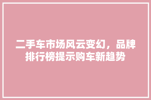 二手车市场风云变幻，品牌排行榜提示购车新趋势