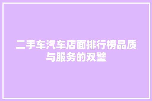 二手车汽车店面排行榜品质与服务的双璧