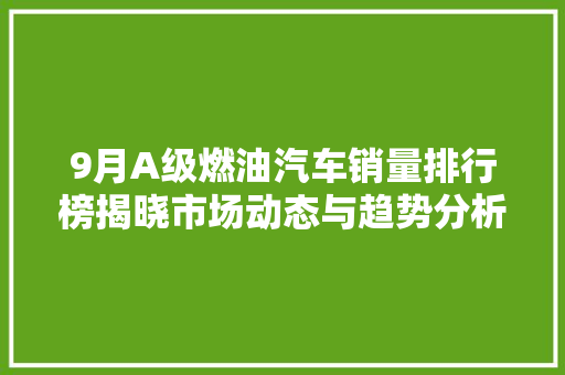 9月A级燃油汽车销量排行榜揭晓市场动态与趋势分析