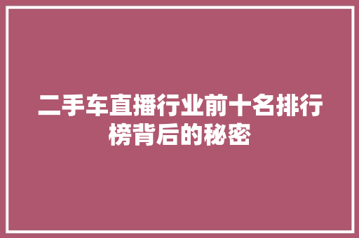 二手车直播行业前十名排行榜背后的秘密