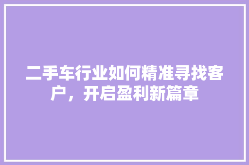 二手车行业如何精准寻找客户，开启盈利新篇章