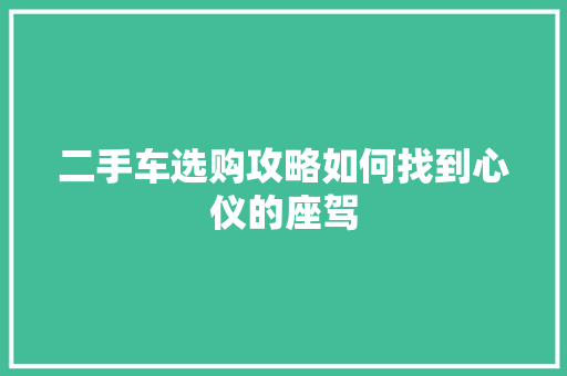 二手车选购攻略如何找到心仪的座驾