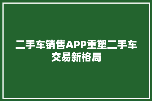 二手车销售APP重塑二手车交易新格局
