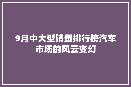 9月中大型销量排行榜汽车市场的风云变幻