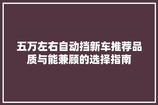 五万左右自动挡新车推荐品质与能兼顾的选择指南