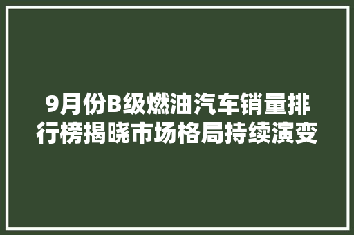 9月份B级燃油汽车销量排行榜揭晓市场格局持续演变，新能源车型崛起