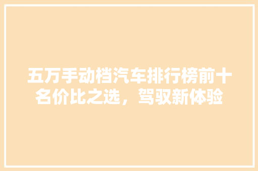 五万手动档汽车排行榜前十名价比之选，驾驭新体验