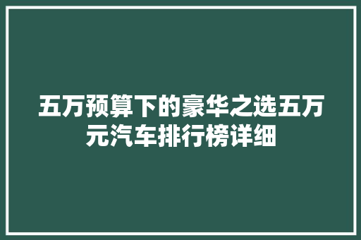五万预算下的豪华之选五万元汽车排行榜详细