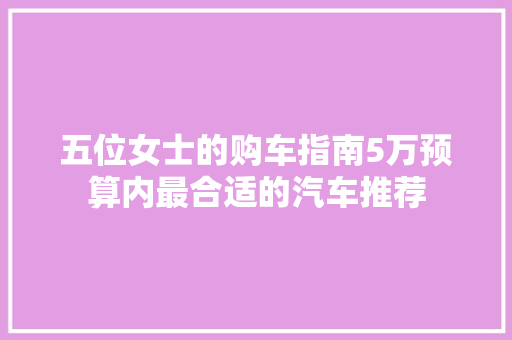 五位女士的购车指南5万预算内最合适的汽车推荐