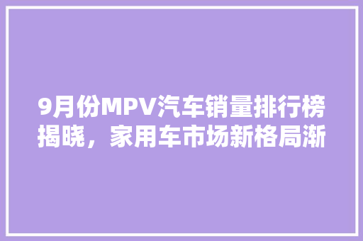 9月份MPV汽车销量排行榜揭晓，家用车市场新格局渐显