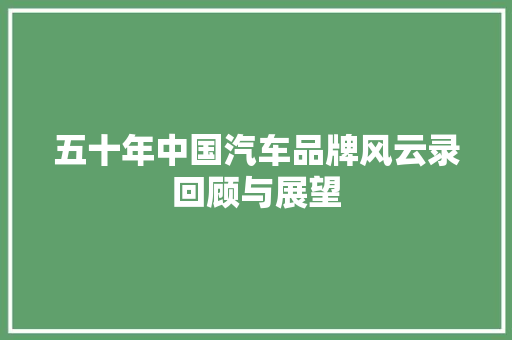 五十年中国汽车品牌风云录回顾与展望