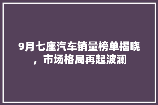 9月七座汽车销量榜单揭晓，市场格局再起波澜