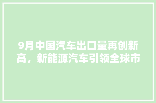 9月中国汽车出口量再创新高，新能源汽车引领全球市场