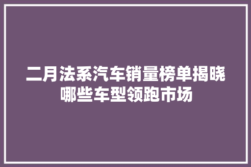 二月法系汽车销量榜单揭晓哪些车型领跑市场