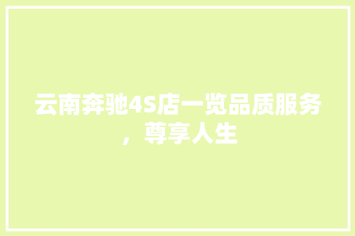 云南奔驰4S店一览品质服务，尊享人生