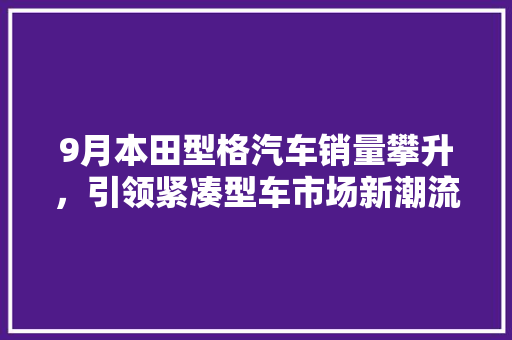 9月本田型格汽车销量攀升，引领紧凑型车市场新潮流