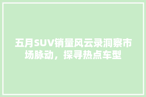 五月SUV销量风云录洞察市场脉动，探寻热点车型