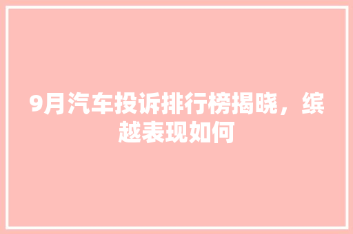 9月汽车投诉排行榜揭晓，缤越表现如何