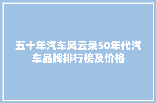 五十年汽车风云录50年代汽车品牌排行榜及价格