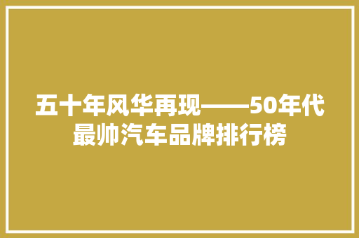 五十年风华再现——50年代最帅汽车品牌排行榜
