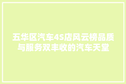 五华区汽车4S店风云榜品质与服务双丰收的汽车天堂