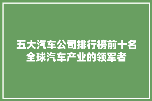 五大汽车公司排行榜前十名全球汽车产业的领军者