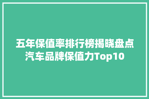 五年保值率排行榜揭晓盘点汽车品牌保值力Top10