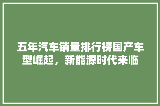 五年汽车销量排行榜国产车型崛起，新能源时代来临