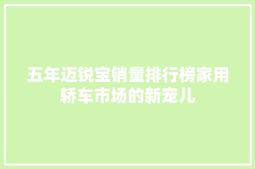 五年迈锐宝销量排行榜家用轿车市场的新宠儿