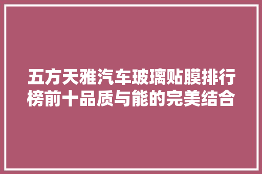 五方天雅汽车玻璃贴膜排行榜前十品质与能的完美结合