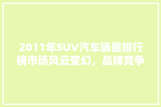 2011年SUV汽车销量排行榜市场风云变幻，品牌竞争激烈