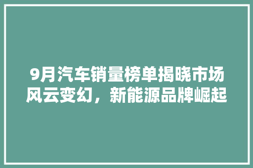 9月汽车销量榜单揭晓市场风云变幻，新能源品牌崛起