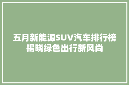 五月新能源SUV汽车排行榜揭晓绿色出行新风尚